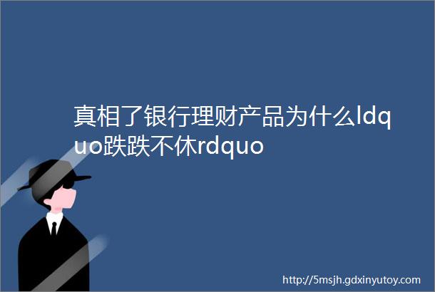 真相了银行理财产品为什么ldquo跌跌不休rdquo