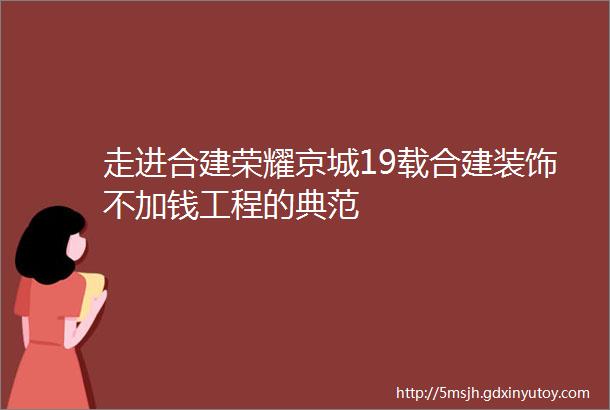 走进合建荣耀京城19载合建装饰不加钱工程的典范